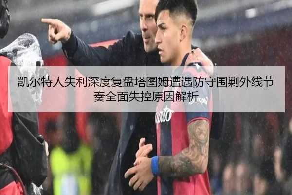 凯尔特人失利深度复盘塔图姆遭遇防守围剿外线节奏全面失控原因解析